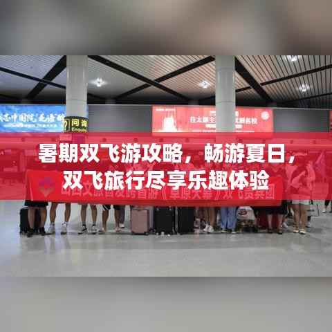 暑期双飞游攻略，畅游夏日，双飞旅行尽享乐趣体验