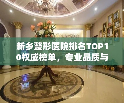 新乡整形医院排名TOP10权威榜单，专业品质与信誉并存