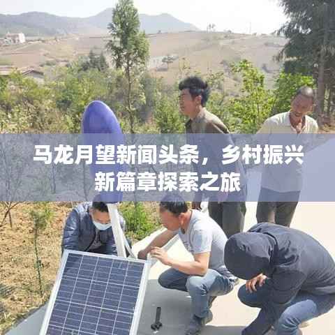马龙月望新闻头条，乡村振兴新篇章探索之旅
