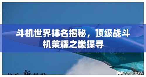 斗机世界排名揭秘，顶级战斗机荣耀之巅探寻