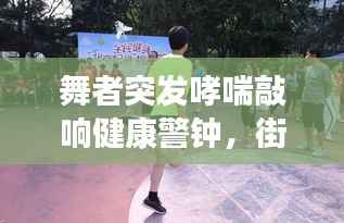 舞者突发哮喘敲响健康警钟，街舞爱好者的健康警示