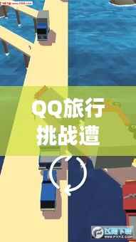 QQ旅行挑战遭遇突发事故，惊险瞬间，考验应变能力！