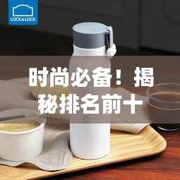 时尚必备！揭秘排名前十的水杯品牌