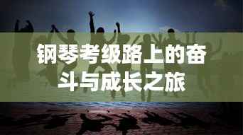 钢琴考级路上的奋斗与成长之旅