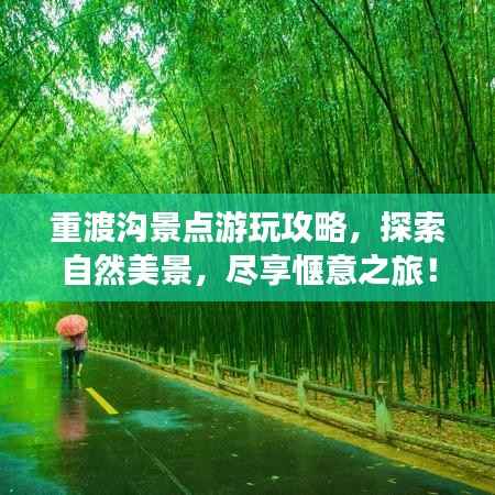 重渡沟景点游玩攻略，探索自然美景，尽享惬意之旅！