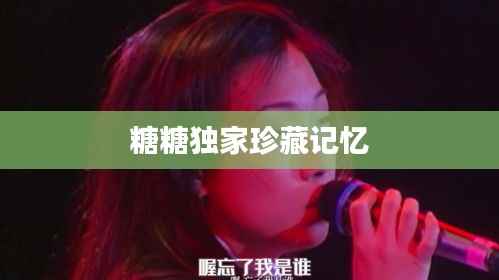 糖糖独家珍藏记忆