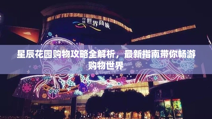 星辰花园购物攻略全解析，最新指南带你畅游购物世界