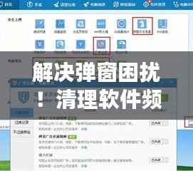 解决弹窗困扰！清理软件频繁弹出怎么办？