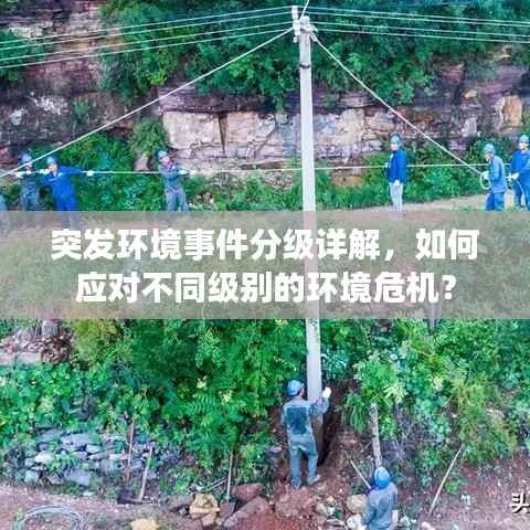 突发环境事件分级详解，如何应对不同级别的环境危机？