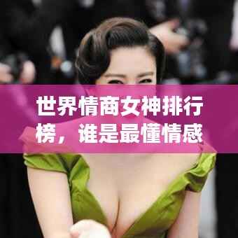 世界情商女神排行榜，谁是最懂情感的高手？
