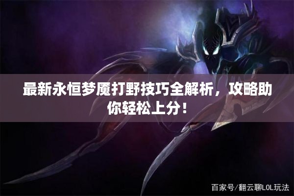 最新永恒梦魇打野技巧全解析，攻略助你轻松上分！