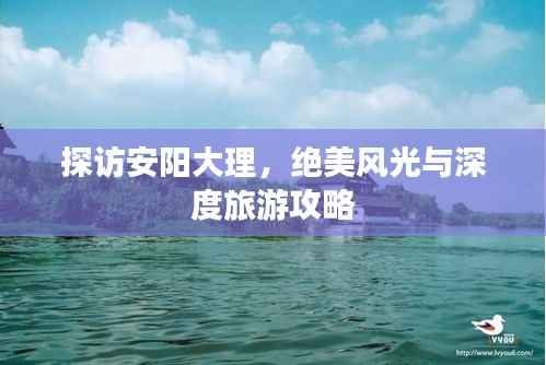 探访安阳大理，绝美风光与深度旅游攻略