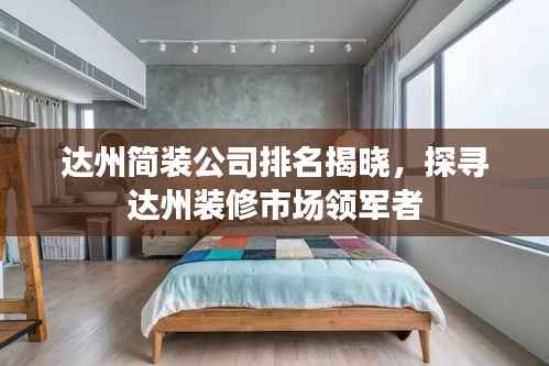 达州简装公司排名揭晓，探寻达州装修市场领军者