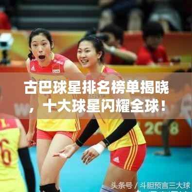 古巴球星排名榜单揭晓，十大球星闪耀全球！