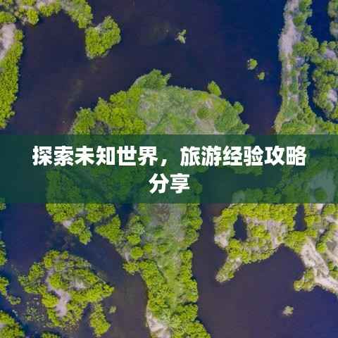 探索未知世界，旅游经验攻略分享