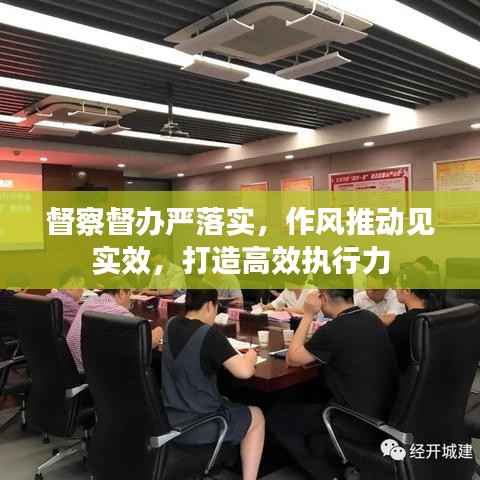 督察督办严落实，作风推动见实效，打造高效执行力