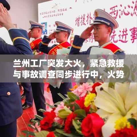 兰州工厂突发大火，紧急救援与事故调查同步进行中，火势控制及原因揭秘