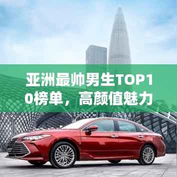 亚洲最帅男生TOP10榜单，高颜值魅力无限！