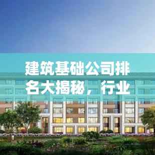 建筑基础公司排名大揭秘，行业领军者的实力与力量！