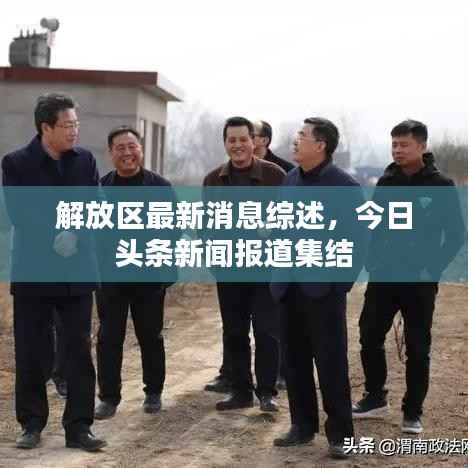 解放区最新消息综述，今日头条新闻报道集结