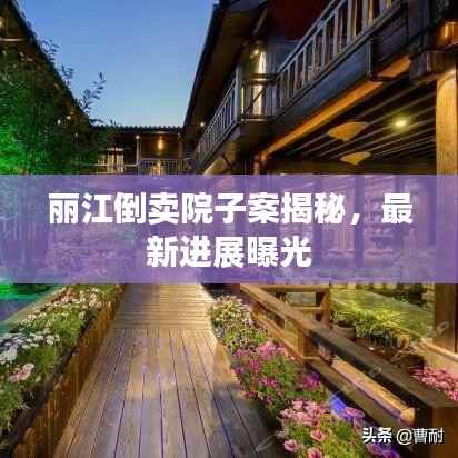 丽江倒卖院子案揭秘，最新进展曝光