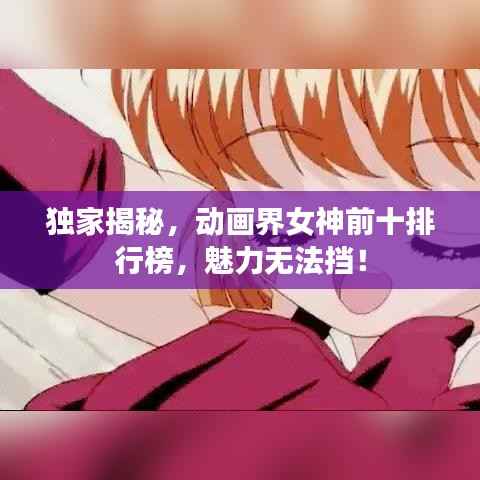 独家揭秘，动画界女神前十排行榜，魅力无法挡！