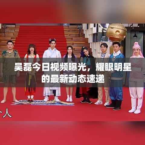 吴磊今日视频曝光,耀眼明星的最新动态速递