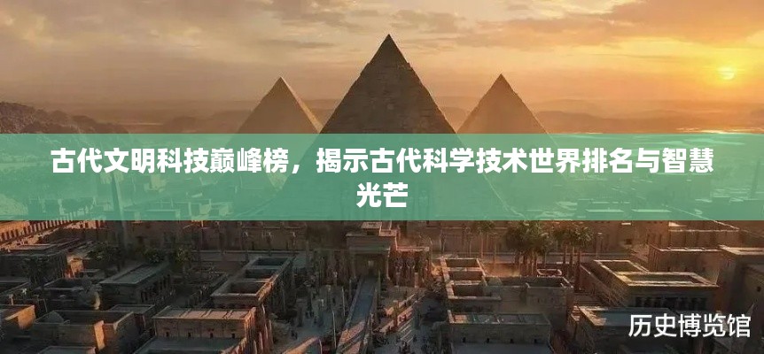 古代文明科技巅峰榜,揭示古代科学技术世界排名与智慧光芒