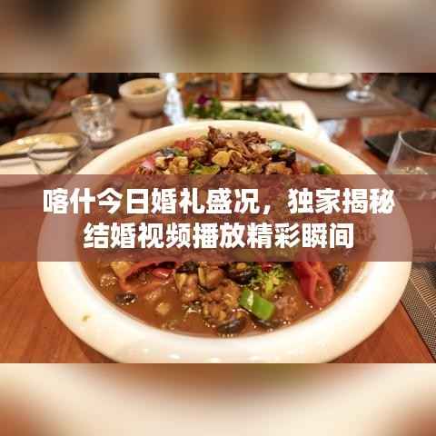 喀什今日婚礼盛况，独家揭秘结婚视频播放精彩瞬间