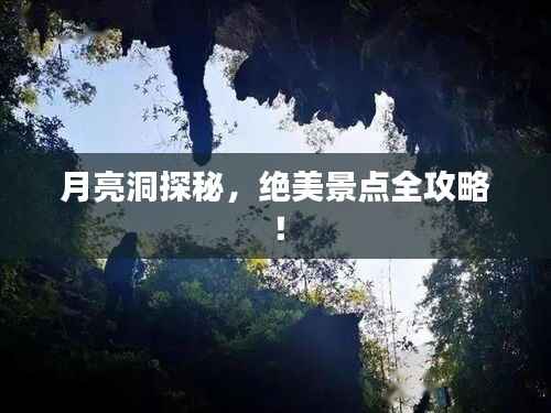 月亮洞探秘,绝美景点全攻略!