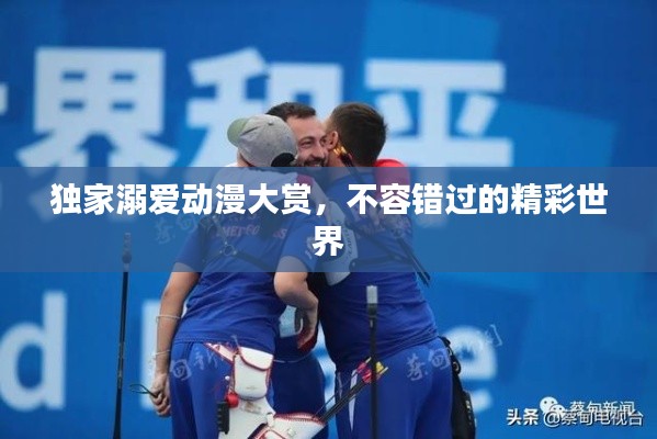 独家溺爱动漫大赏，不容错过的精彩世界