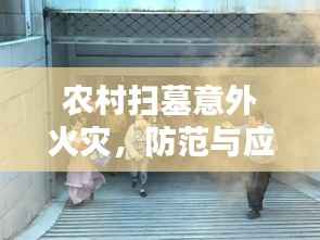 农村扫墓意外火灾，防范与应对之道