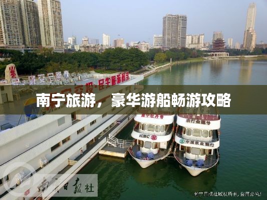 南宁旅游，豪华游船畅游攻略