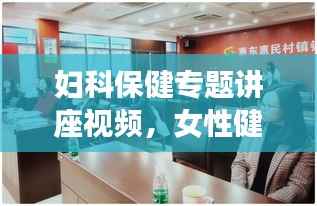 妇科保健专题讲座视频，女性健康意识提升的关键工具