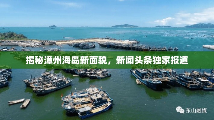 揭秘漳州海岛新面貌，新闻头条独家报道
