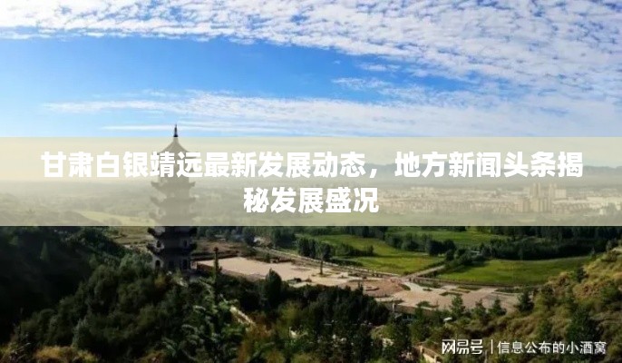 甘肃白银靖远最新发展动态,地方新闻头条揭秘发展盛况