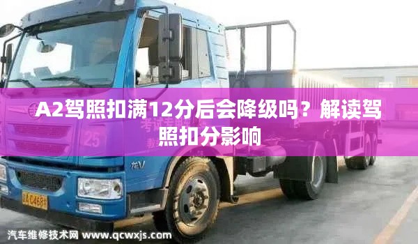 A2驾照扣满12分后会降级吗？解读驾照扣分影响