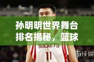 孙明明世界舞台排名揭秘，篮球巨星的影响力与成就！