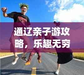 通辽亲子游攻略，乐趣无穷的天地