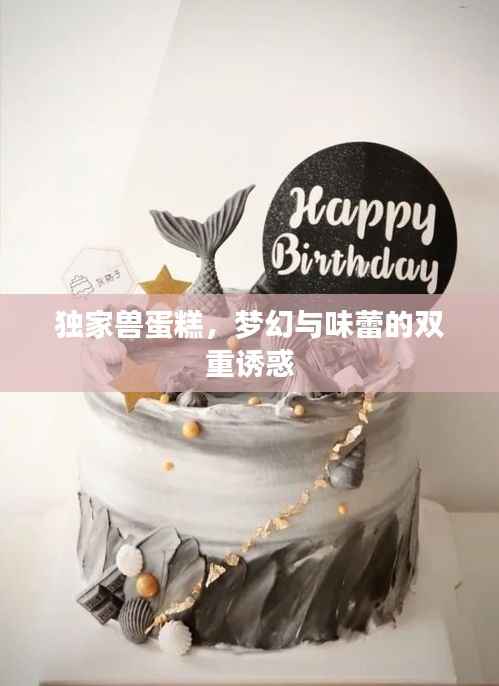独家兽蛋糕,梦幻与味蕾的双重诱惑