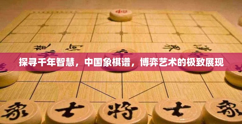 探寻千年智慧，中国象棋谱，博弈艺术的极致展现
