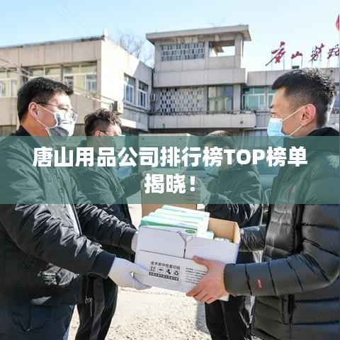 唐山用品公司排行榜TOP榜单揭晓！