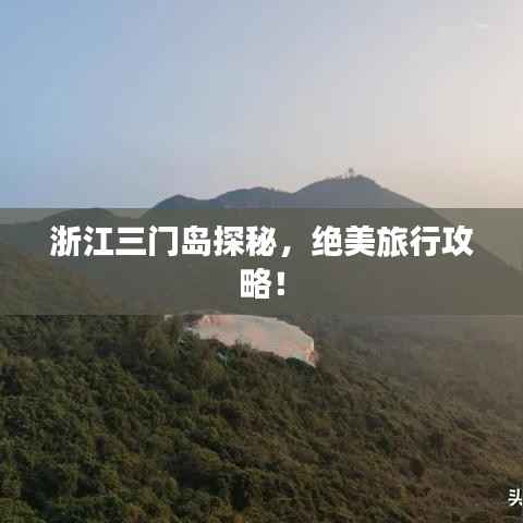 浙江三门岛探秘，绝美旅行攻略！