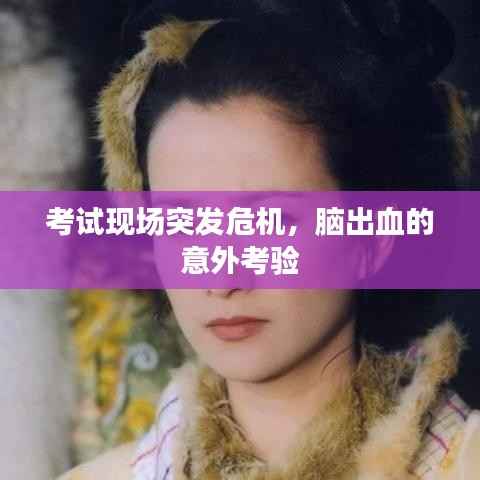 考试现场突发危机，脑出血的意外考验