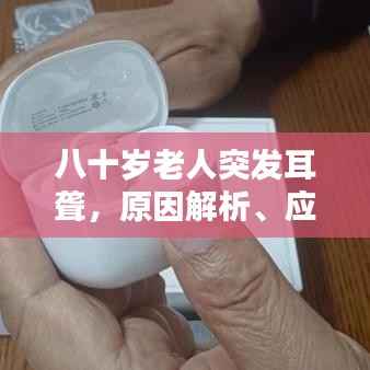 八十岁老人突发耳聋，原因解析、应对策略与关爱行动指南