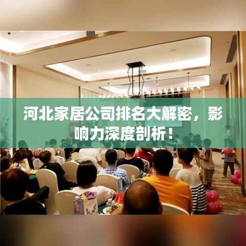 河北家居公司排名大解密，影响力深度剖析！