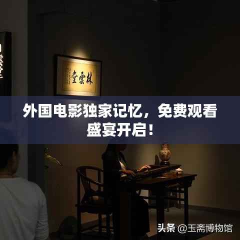 外国电影独家记忆，免费观看盛宴开启！