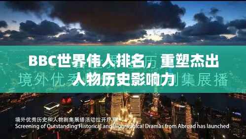 BBC世界伟人排名，重塑杰出人物历史影响力