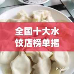 全国十大水饺店榜单揭晓，探寻美味水饺之旅不容错过！