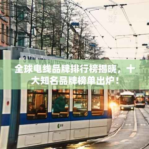 全球电线品牌排行榜揭晓，十大知名品牌榜单出炉！